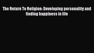Read The Return To Religion: Developing personality and finding happiness in life Ebook Online