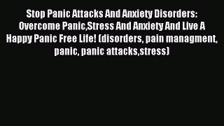 Download Stop Panic Attacks And Anxiety Disorders: Overcome PanicStress And Anxiety And Live