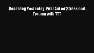 Read Resolving Yesterday: First Aid for Stress and Trauma with TTT Ebook Online