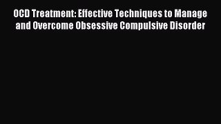 Read OCD Treatment: Effective Techniques to Manage and Overcome Obsessive Compulsive Disorder