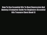 Download How To Use Essential Oils To Beat Depression And Anxiety: A Complete Guide For Beginners