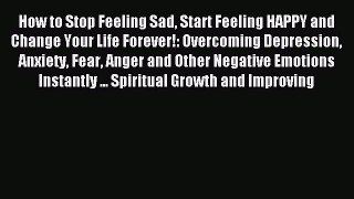 Read How to Stop Feeling Sad Start Feeling HAPPY and Change Your Life Forever!: Overcoming