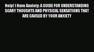 Download Help! I Have Anxiety: A GUIDE FOR UNDERSTANDING SCARY THOUGHTS AND PHYSICAL SENSATIONS