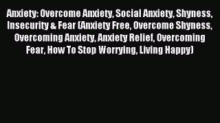 Read Anxiety: Overcome Anxiety Social Anxiety Shyness Insecurity & Fear (Anxiety Free Overcome