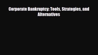 [PDF] Corporate Bankruptcy: Tools Strategies and Alternatives Read Online
