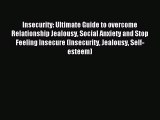 Read Insecurity: Ultimate Guide to overcome Relationship Jealousy Social Anxiety and Stop Feeling