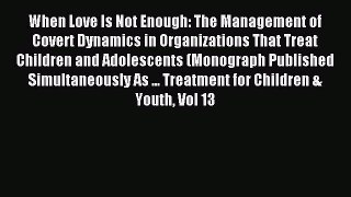 Read When Love Is Not Enough: The Management of Covert Dynamics in Organizations That Treat