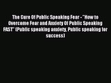 Read The Cure Of Public Speaking Fear - How to Overcome Fear and Anxiety Of Public Speaking
