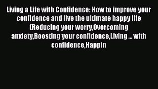 Read Living a Life with Confidence: How to improve your confidence and live the ultimate happy