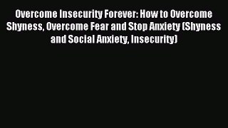 Download Overcome Insecurity Forever: How to Overcome Shyness Overcome Fear and Stop Anxiety