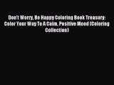 Read Don't Worry Be Happy Coloring Book Treasury: Color Your Way To A Calm Positive Mood (Coloring