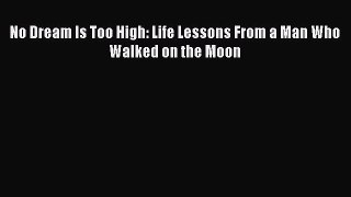 Download No Dream Is Too High: Life Lessons From a Man Who Walked on the Moon  Read Online