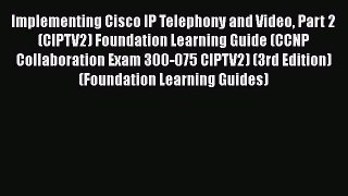 Download Implementing Cisco IP Telephony and Video Part 2 (CIPTV2) Foundation Learning Guide