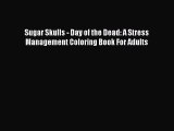 Download Sugar Skulls - Day of the Dead: A Stress Management Coloring Book For Adults PDF Free