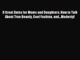 Download 8 Great Dates for Moms and Daughters: How to Talk About True Beauty Cool Fashion and...Modesty!