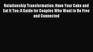 Read Relationship Transformation: Have Your Cake and Eat It Too: A Guide for Couples Who Want