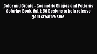 Read Color and Create - Geometric Shapes and Patterns Coloring Book Vol.1: 50 Designs to help