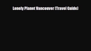 PDF Lonely Planet Vancouver (Travel Guide) Read Online