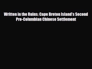 Download Written in the Ruins: Cape Breton Island’s Second Pre-Columbian Chinese Settlement