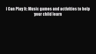 Read I Can Play It: Music games and activities to help your child learn Ebook Free