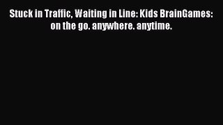 Read Stuck in Traffic Waiting in Line: Kids BrainGames: on the go. anywhere. anytime. Ebook