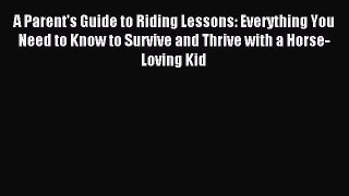 Read A Parent's Guide to Riding Lessons: Everything You Need to Know to Survive and Thrive