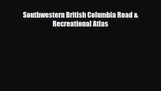 Download Southwestern British Columbia Road & Recreational Atlas Read Online