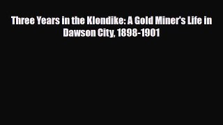 PDF Three Years in the Klondike: A Gold Miner's Life in Dawson City 1898-1901 Ebook