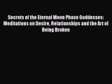 Download Secrets of the Eternal Moon Phase Goddesses: Meditations on Desire Relationships and