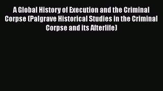 Read A Global History of Execution and the Criminal Corpse (Palgrave Historical Studies in
