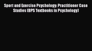 Read Sport and Exercise Psychology: Practitioner Case Studies (BPS Textbooks in Psychology)