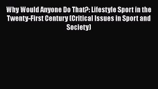 Read Why Would Anyone Do That?: Lifestyle Sport in the Twenty-First Century (Critical Issues