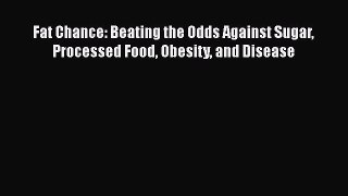 Read Fat Chance: Beating the Odds Against Sugar Processed Food Obesity and Disease Ebook Online