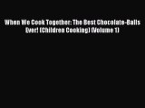 Read When We Cook Together: The Best Chocolate-Balls Ever! (Children Cooking) (Volume 1) Ebook