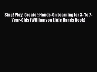 Read Sing! Play! Create!: Hands-On Learning for 3- To 7-Year-Olds (Williamson Little Hands