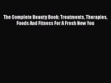 Download The Complete Beauty Book: Treatments Therapies Foods And Fitness For A Fresh New You