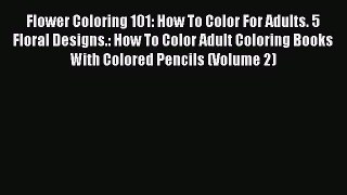 Read Flower Coloring 101: How To Color For Adults. 5 Floral Designs.: How To Color Adult Coloring