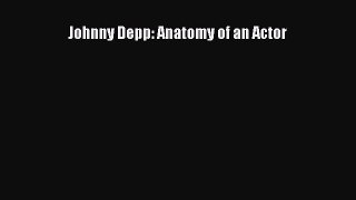 Read Johnny Depp: Anatomy of an Actor Ebook Free