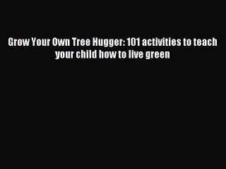 Read Grow Your Own Tree Hugger: 101 activities to teach your child how to live green Ebook