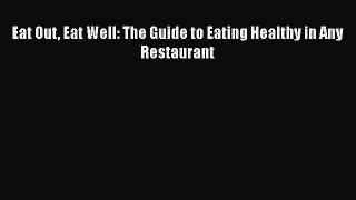 Read Eat Out Eat Well: The Guide to Eating Healthy in Any Restaurant Ebook Free