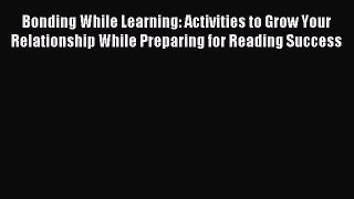 Read Bonding While Learning: Activities to Grow Your Relationship While Preparing for Reading