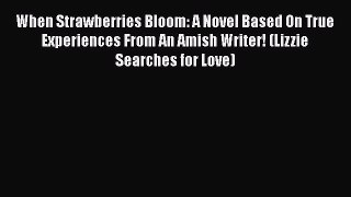 Read When Strawberries Bloom: A Novel Based On True Experiences From An Amish Writer! (Lizzie