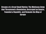Download Dreams of a Great Small Nation: The Mutinous Army that Threatened a Revolution Destroyed