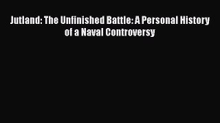Download Jutland: The Unfinished Battle: A Personal History of a Naval Controversy PDF Free
