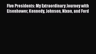Download Five Presidents: My Extraordinary Journey with Eisenhower Kennedy Johnson Nixon and