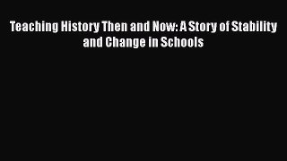 Read Teaching History Then and Now: A Story of Stability and Change in Schools PDF Free