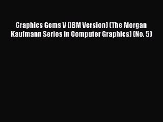 Read Graphics Gems V (IBM Version) (The Morgan Kaufmann Series in Computer Graphics) (No. 5)