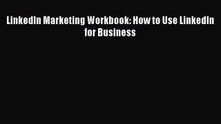 PDF LinkedIn Marketing Workbook: How to Use LinkedIn for Business [PDF] Online