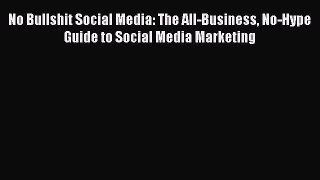 PDF No Bullshit Social Media: The All-Business No-Hype Guide to Social Media Marketing [Read]