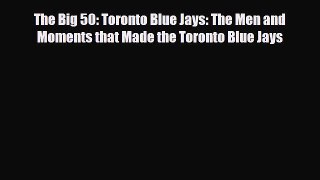 PDF The Big 50: Toronto Blue Jays: The Men and Moments that Made the Toronto Blue Jays Read